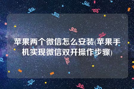 苹果两个微信怎么安装(苹果手机实现微信双开操作步骤)