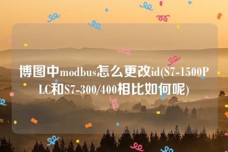 博图中modbus怎么更改id(S7-1500PLC和S7-300/400相比如何呢)