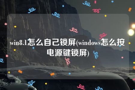 win8.1怎么自己锁屏(windows怎么按电源键锁屏)