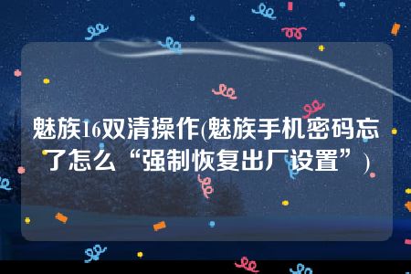 魅族16双清操作(魅族手机密码忘了怎么“强制恢复出厂设置”)