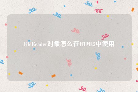 FileReader对象怎么在HTML5中使用