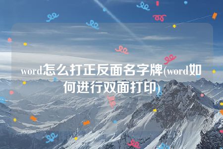 word怎么打正反面名字牌(word如何进行双面打印)