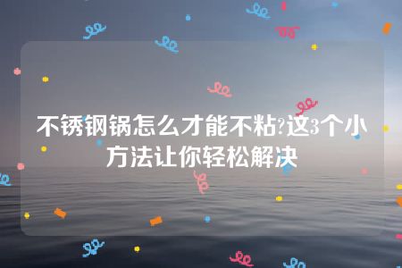 不锈钢锅怎么才能不粘?这3个小方法让你轻松解决