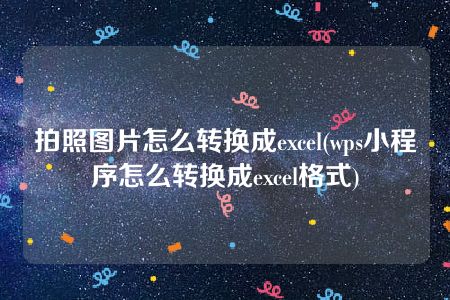 拍照图片怎么转换成excel(wps小程序怎么转换成excel格式)