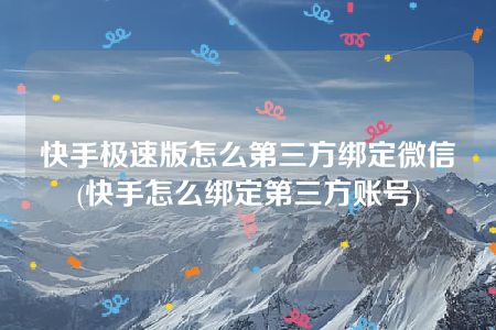 快手极速版怎么第三方绑定微信(快手怎么绑定第三方账号)