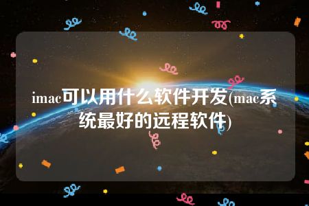 imac可以用什么软件开发(mac系统最好的远程软件)