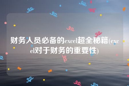 财务人员必备的excel超全秘籍(excel对于财务的重要性)