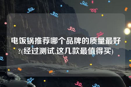 电饭锅推荐哪个品牌的质量最好?(经过测试,这几款最值得买)