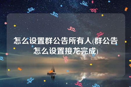 怎么设置群公告所有人(群公告怎么设置接龙完成)