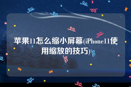 苹果11怎么缩小屏幕(iPhone11使用缩放的技巧)