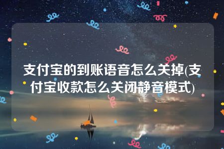 支付宝的到账语音怎么关掉(支付宝收款怎么关闭静音模式)