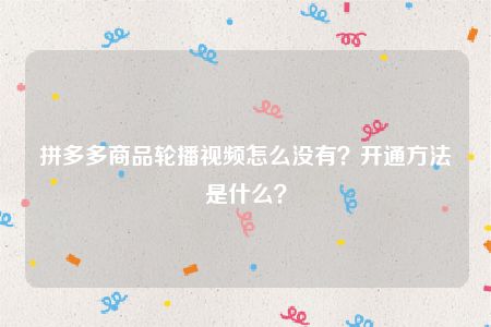 拼多多商品轮播视频怎么没有？开通方法是什么？