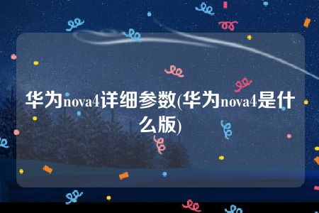 华为nova4详细参数(华为nova4是什么版)