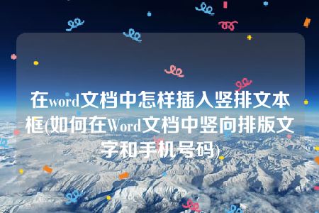 在word文档中怎样插入竖排文本框(如何在Word文档中竖向排版文字和手机号码)