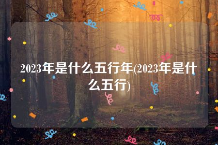 2023年是什么五行年(2023年是什么五行)