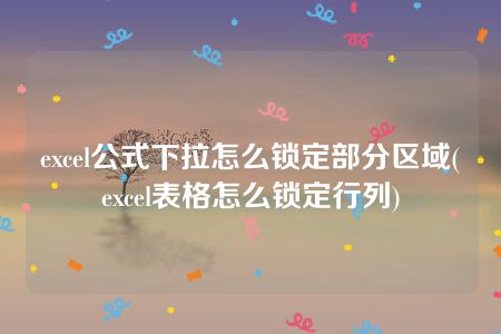 excel公式下拉怎么锁定部分区域(excel表格怎么锁定行列)