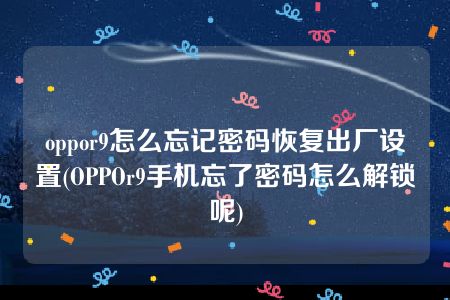 oppor9怎么忘记密码恢复出厂设置(OPPOr9手机忘了密码怎么解锁呢)