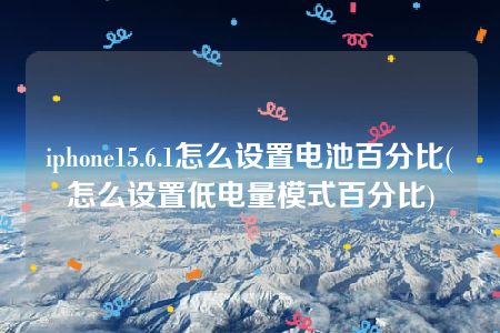 iphone15.6.1怎么设置电池百分比(怎么设置低电量模式百分比)