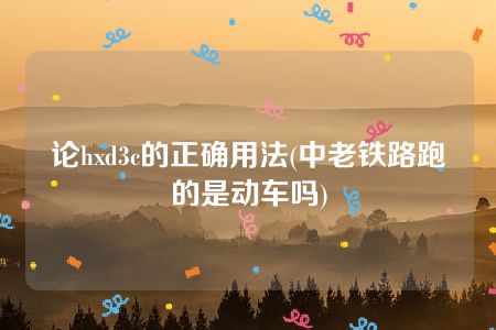 论hxd3c的正确用法(中老铁路跑的是动车吗)