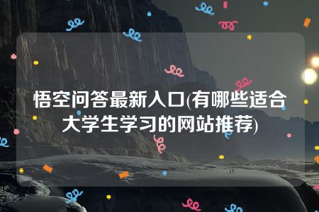 悟空问答最新入口(有哪些适合大学生学习的网站推荐)