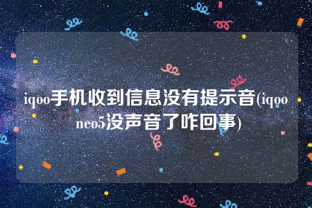 iqoo手机收到信息没有提示音(iqoo neo5没声音了咋回事)