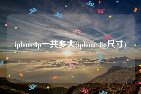 iphone8p一共多大(iphone 8p尺寸)