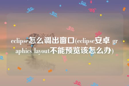 eclipse怎么调出窗口(eclipse安卓 graphics layout不能预览该怎么办)