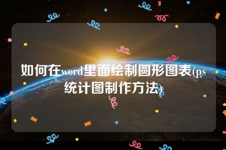 如何在word里面绘制圆形图表(ps统计图制作方法)