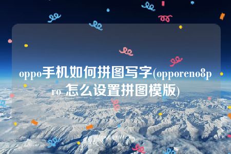 oppo手机如何拼图写字(opporeno8pro 怎么设置拼图模版)