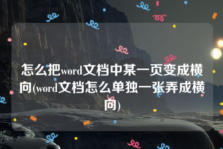 怎么把word文档中某一页变成横向(word文档怎么单独一张弄成横向)