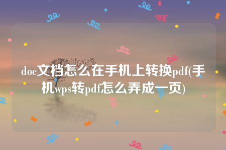 doc文档怎么在手机上转换pdf(手机wps转pdf怎么弄成一页)