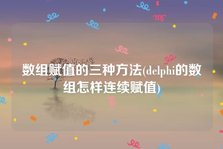 数组赋值的三种方法(delphi的数组怎样连续赋值)