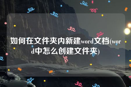 如何在文件夹内新建word文档(word中怎么创建文件夹)