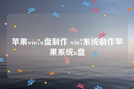 苹果win7u盘制作 win7系统制作苹果系统u盘