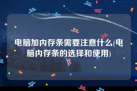 电脑加内存条需要注意什么(电脑内存条的选择和使用)