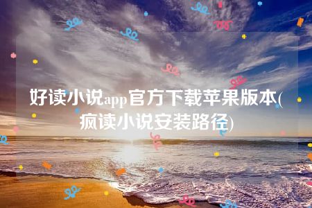 好读小说app官方下载苹果版本(疯读小说安装路径)