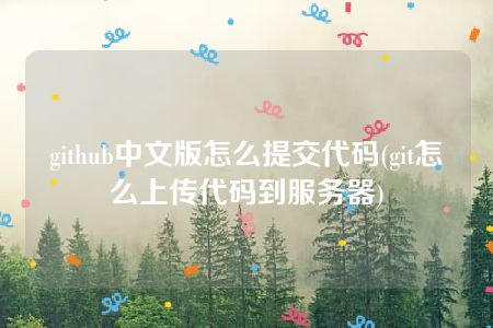github中文版怎么提交代码(git怎么上传代码到服务器)