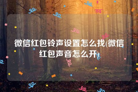 微信红包铃声设置怎么找(微信红包声音怎么开)