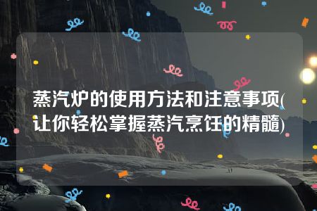 蒸汽炉的使用方法和注意事项(让你轻松掌握蒸汽烹饪的精髓)