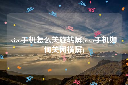 vivo手机怎么关旋转屏(vivo手机如何关闭横屏)