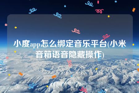 小度app怎么绑定音乐平台(小米音箱语音隐藏操作)