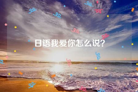 日语我爱你怎么说？