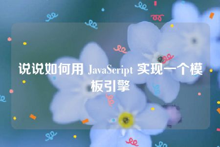 说说如何用 JavaScript 实现一个模板引擎