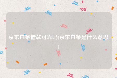 京东白条借款可靠吗(京东白条是什么意思)