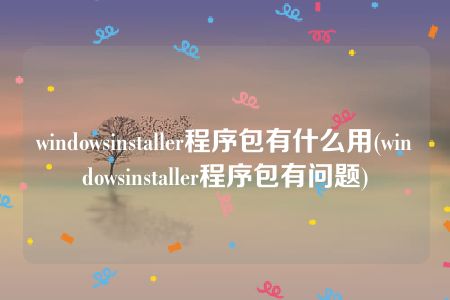 windowsinstaller程序包有什么用(windowsinstaller程序包有问题)