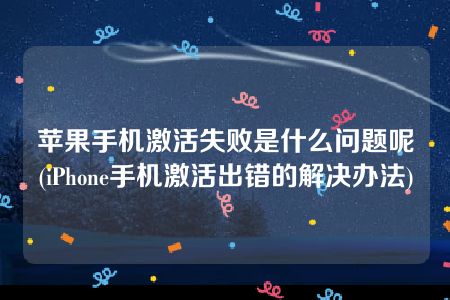 苹果手机激活失败是什么问题呢(iPhone手机激活出错的解决办法)