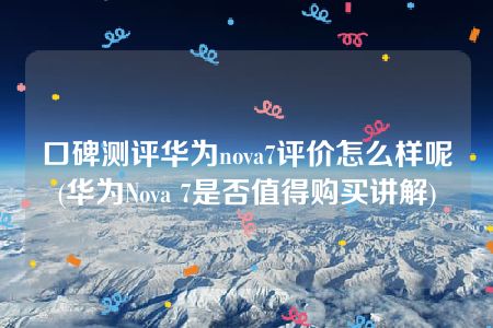 口碑测评华为nova7评价怎么样呢(华为Nova 7是否值得购买讲解)