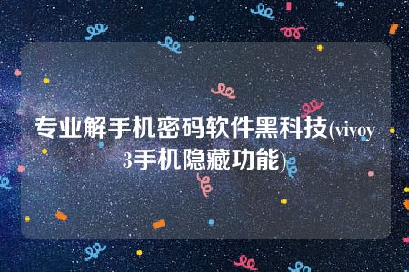 专业解手机密码软件黑科技(vivoy3手机隐藏功能)