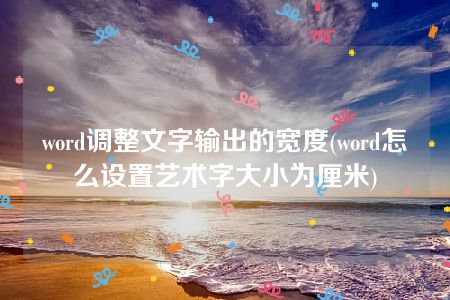 word调整文字输出的宽度(word怎么设置艺术字大小为厘米)
