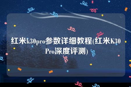 红米k30pro参数详细教程(红米K30 Pro深度评测)